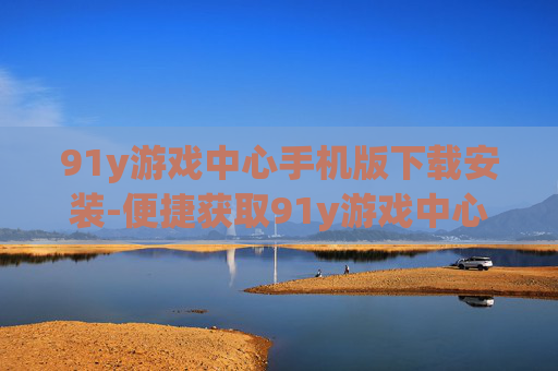 91y游戏中心手机版下载安装-便捷获取91y游戏中心移动端安装包