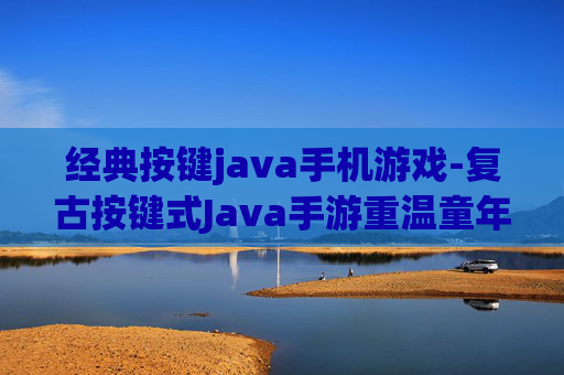 经典按键java手机游戏-复古按键式Java手游重温童年乐趣