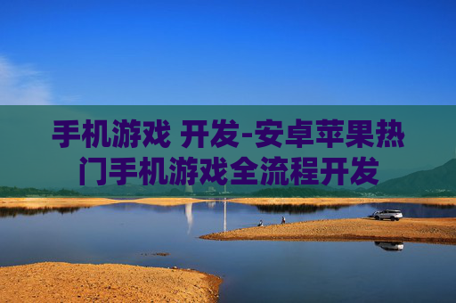 手机游戏 开发-安卓苹果热门手机游戏全流程开发