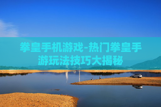 拳皇手机游戏-热门拳皇手游玩法技巧大揭秘