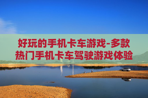 好玩的手机卡车游戏-多款热门手机卡车驾驶游戏体验