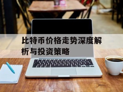 比特币价格走势深度解析与投资策略