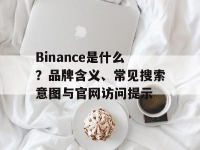 Binance是什么？品牌含义、常见搜索意图与官网访问提示