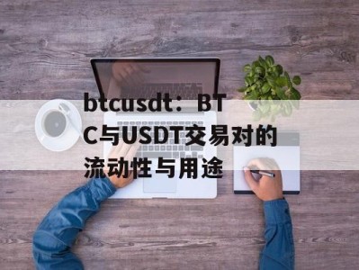 btcusdt：BTC与USDT交易对的流动性与用途