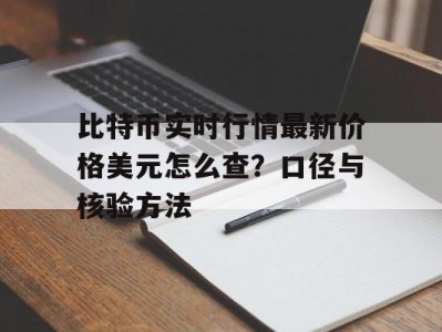 比特币实时行情最新价格美元怎么查？口径与核验方法