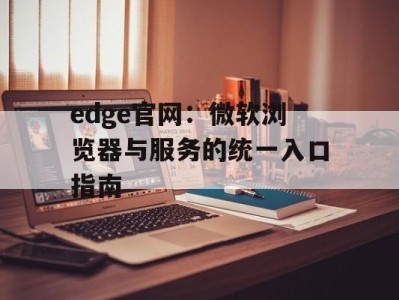edge官网：微软浏览器与服务的统一入口指南