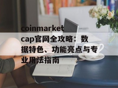 coinmarketcap官网全攻略：数据特色、功能亮点与专业用法指南
