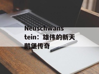 Neuschwanstein：雄伟的新天鹅堡传奇