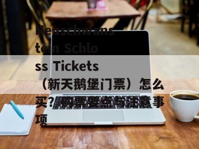 Neuschwanstein Schloss Tickets（新天鹅堡门票）怎么买？购票要点与注意事项