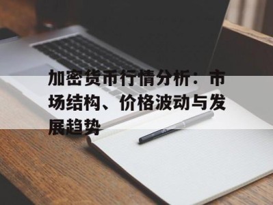 加密货币行情分析：市场结构、价格波动与发展趋势