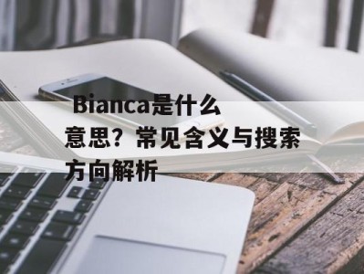  Bianca是什么意思？常见含义与搜索方向解析