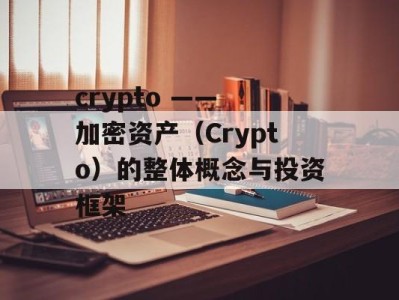 crypto —— 加密资产（Crypto）的整体概念与投资框架
