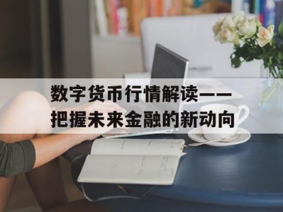 数字货币行情解读——把握未来金融的新动向