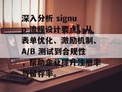 深入分析 signup 流程设计要点，从表单优化、激励机制、A/B 测试到合规性，帮助企业提升注册率与留存率。