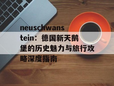 neuschwanstein：德国新天鹅堡的历史魅力与旅行攻略深度指南