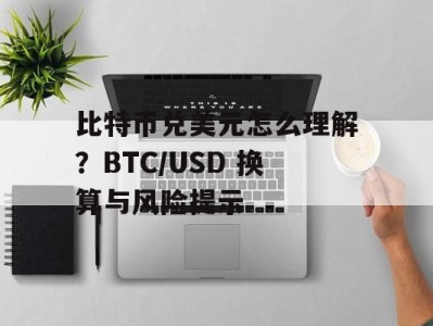 比特币兑美元怎么理解？BTC/USD 换算与风险提示
