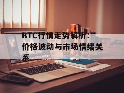 BTC行情走势解析：价格波动与市场情绪关系