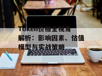 Token价格全视角解析：影响因素、估值模型与实战策略