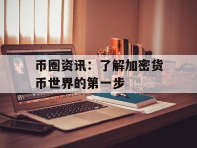 币圈资讯：了解加密货币世界的第一步