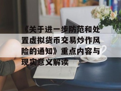 《关于进一步防范和处置虚拟货币交易炒作风险的通知》重点内容与现实意义解读