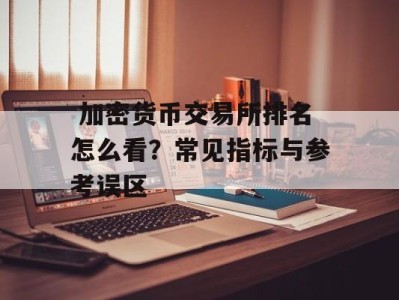  加密货币交易所排名怎么看？常见指标与参考误区