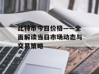 比特币今日价格——全面解读当日市场动态与交易策略