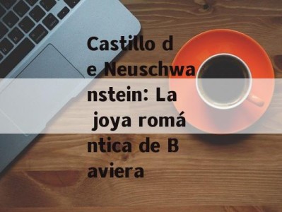 Castillo de Neuschwanstein: La joya romántica de Baviera