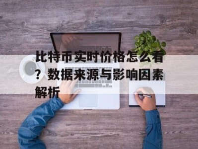 比特币实时价格怎么看？数据来源与影响因素解析