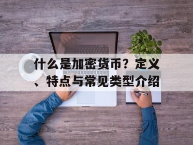 什么是加密货币？定义、特点与常见类型介绍
