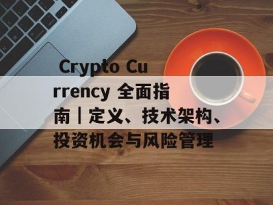  Crypto Currency 全面指南｜定义、技术架构、投资机会与风险管理