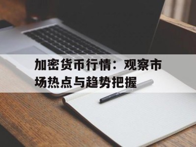 加密货币行情：观察市场热点与趋势把握