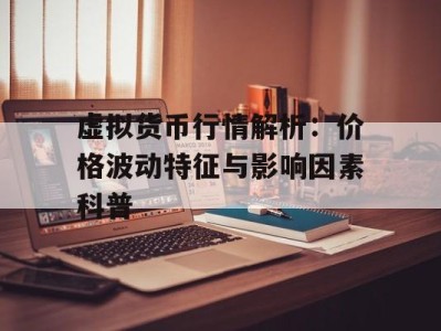 虚拟货币行情解析：价格波动特征与影响因素科普