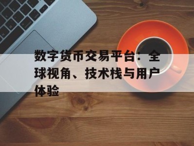 数字货币交易平台：全球视角、技术栈与用户体验