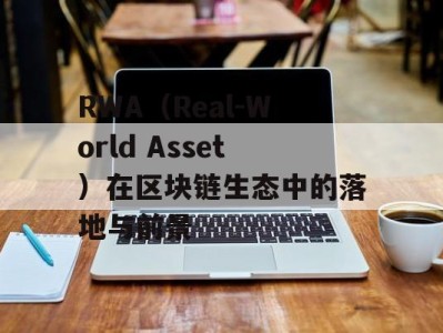 RWA（Real‑World Asset）在区块链生态中的落地与前景