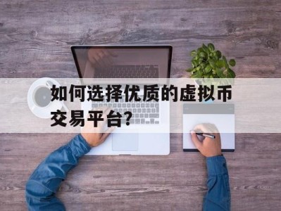 如何选择优质的虚拟币交易平台？