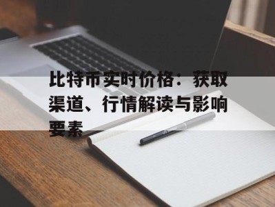 比特币实时价格：获取渠道、行情解读与影响要素