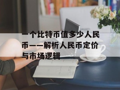 一个比特币值多少人民币——解析人民币定价与市场逻辑