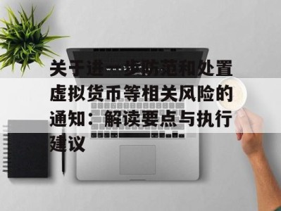 关于进一步防范和处置虚拟货币等相关风险的通知：解读要点与执行建议