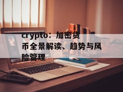crypto：加密货币全景解读、趋势与风险管理
