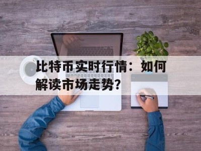 比特币实时行情：如何解读市场走势？