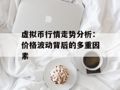 虚拟币行情走势分析：价格波动背后的多重因素