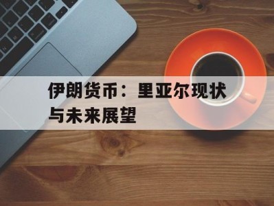 伊朗货币：里亚尔现状与未来展望