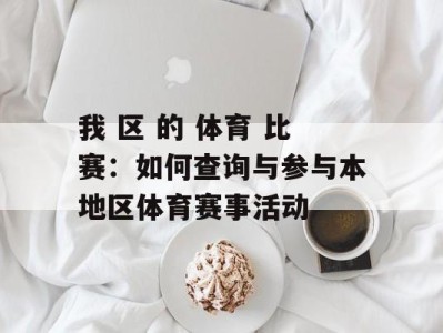 我 区 的 体育 比赛：如何查询与参与本地区体育赛事活动