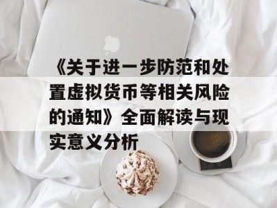 《关于进一步防范和处置虚拟货币等相关风险的通知》全面解读与现实意义分析
