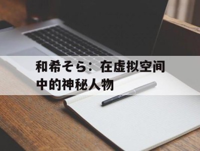 和希そら：在虚拟空间中的神秘人物