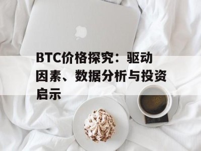 BTC价格探究：驱动因素、数据分析与投资启示