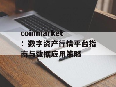 coinmarket：数字资产行情平台指南与数据应用策略