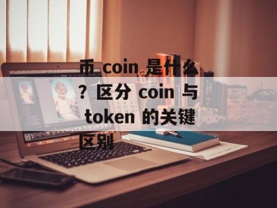 币 coin 是什么？区分 coin 与 token 的关键区别
