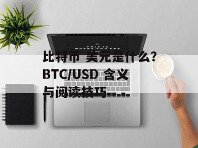 比特币 美元是什么？BTC/USD 含义与阅读技巧
