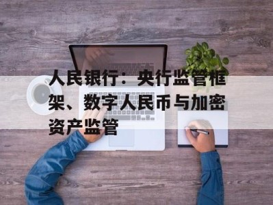 人民银行：央行监管框架、数字人民币与加密资产监管